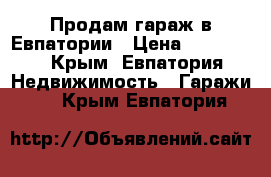 Продам гараж в Евпатории › Цена ­ 250 000 - Крым, Евпатория Недвижимость » Гаражи   . Крым,Евпатория